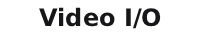 Video I/O